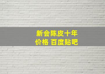 新会陈皮十年价格 百度贴吧